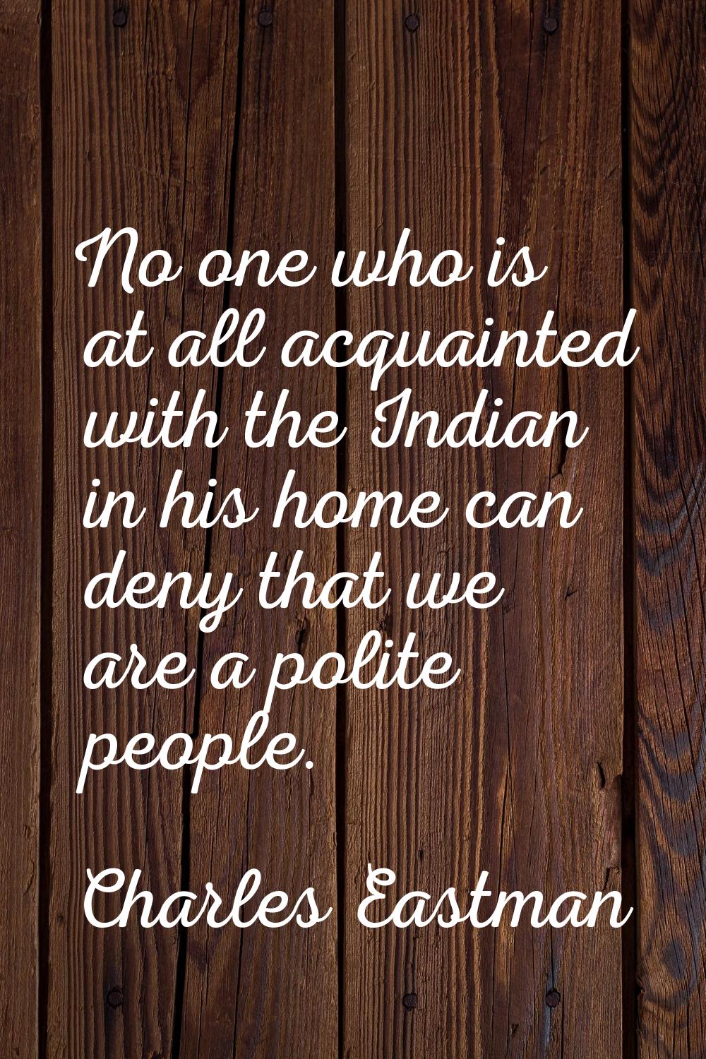 No one who is at all acquainted with the Indian in his home can deny that we are a polite people.