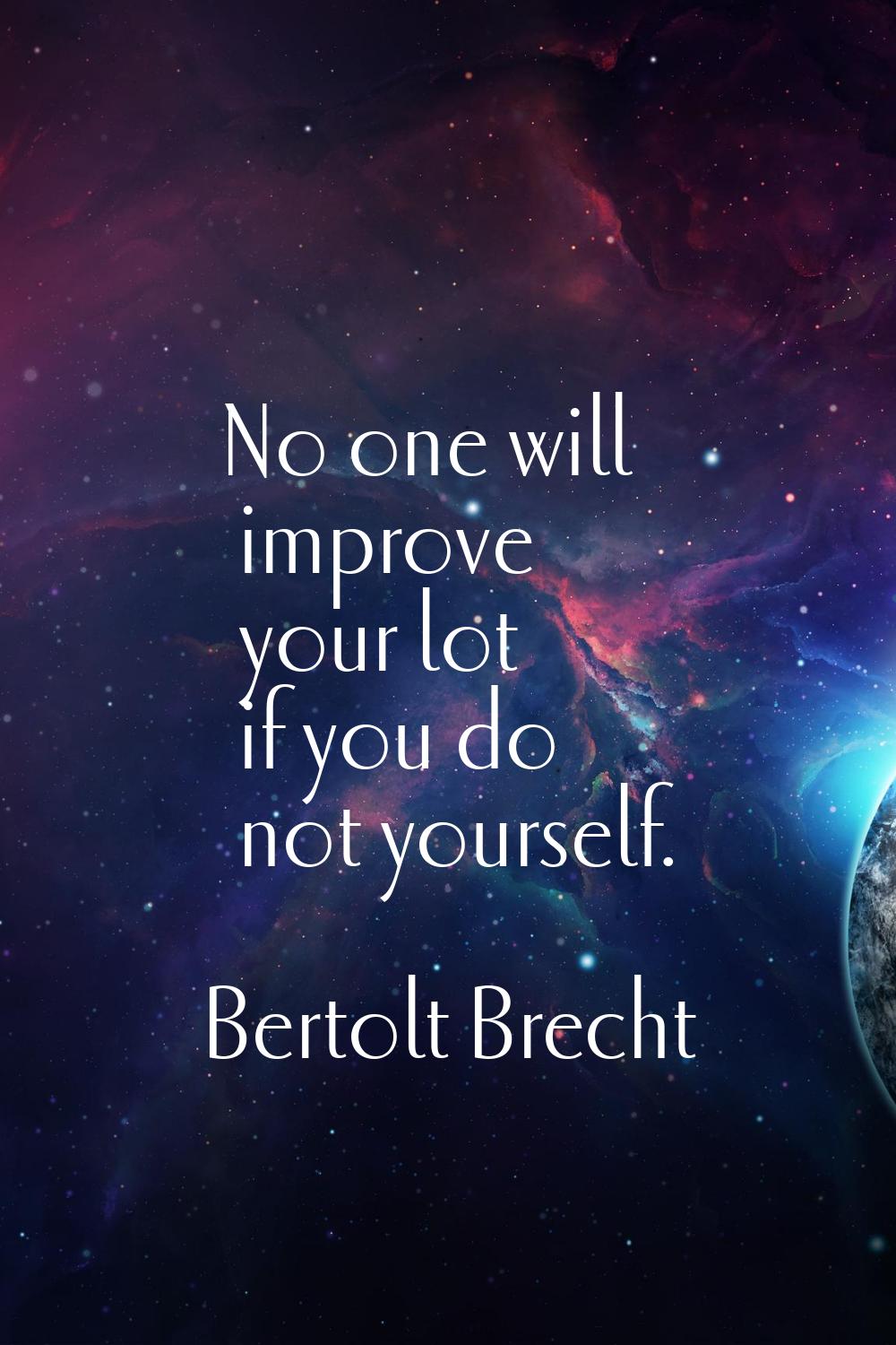 No one will improve your lot if you do not yourself.