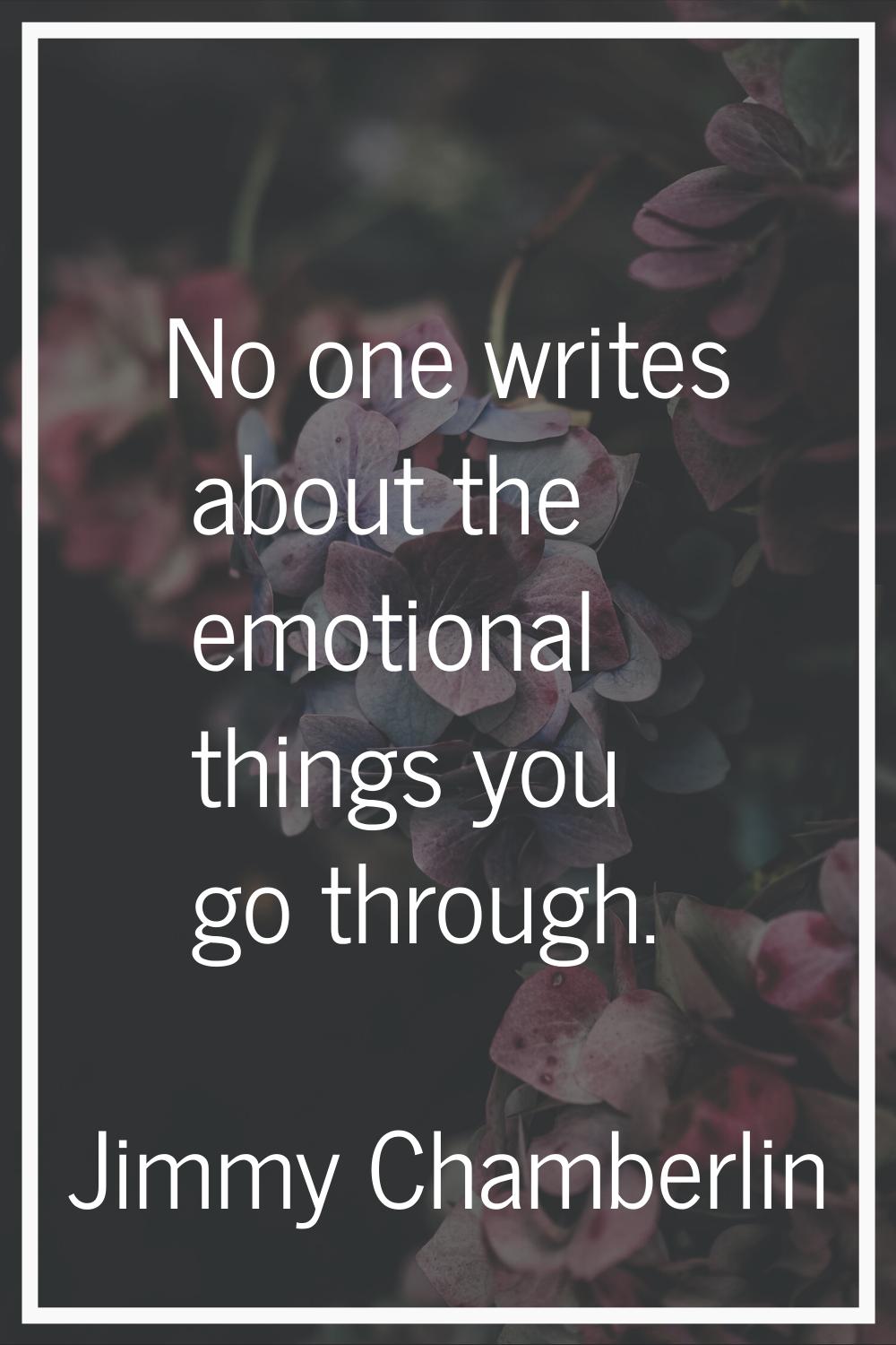 No one writes about the emotional things you go through.