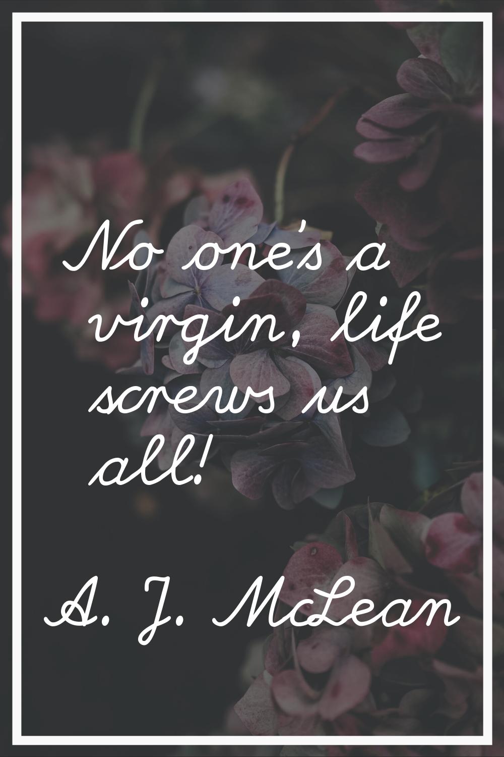No one's a virgin, life screws us all!