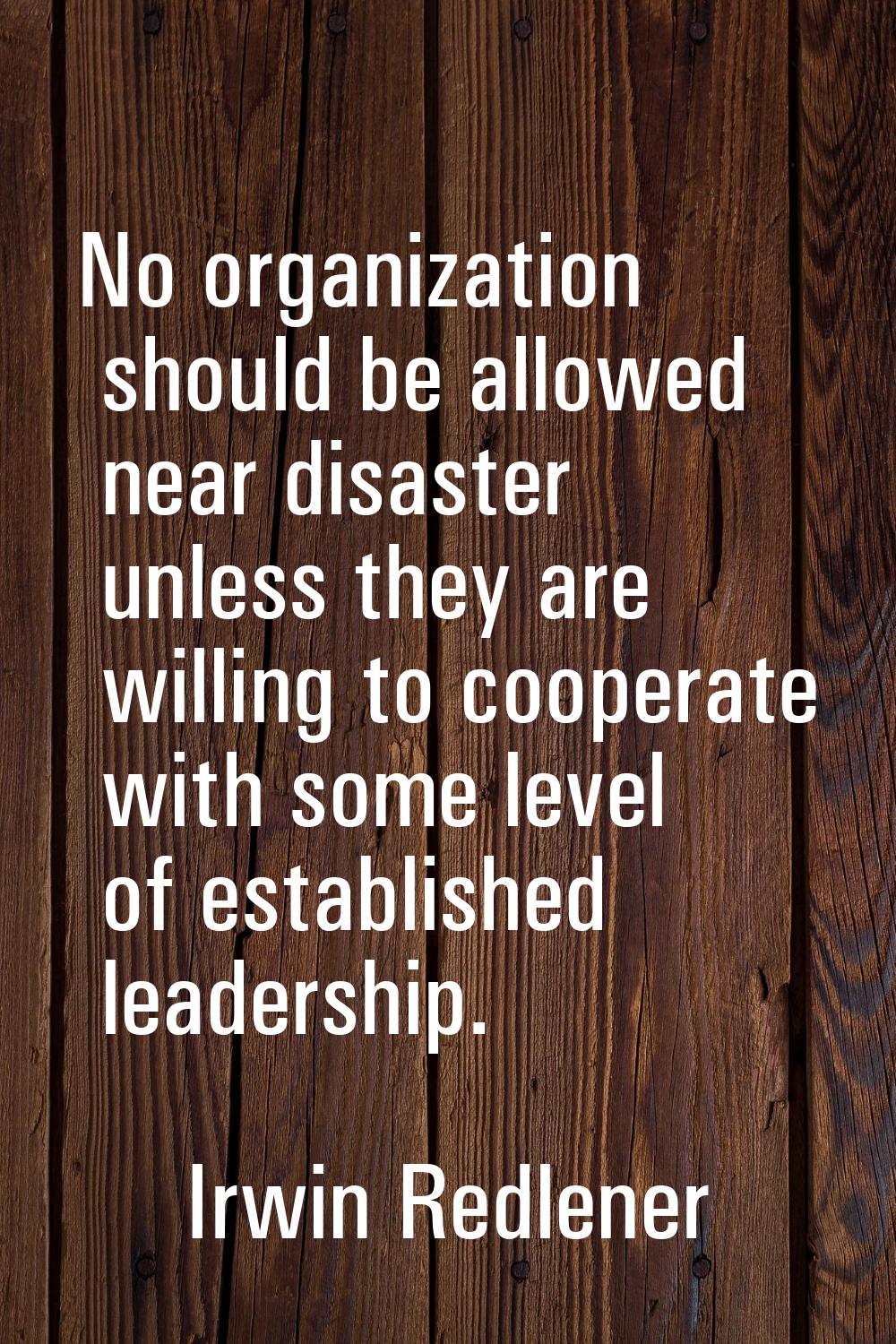 No organization should be allowed near disaster unless they are willing to cooperate with some leve