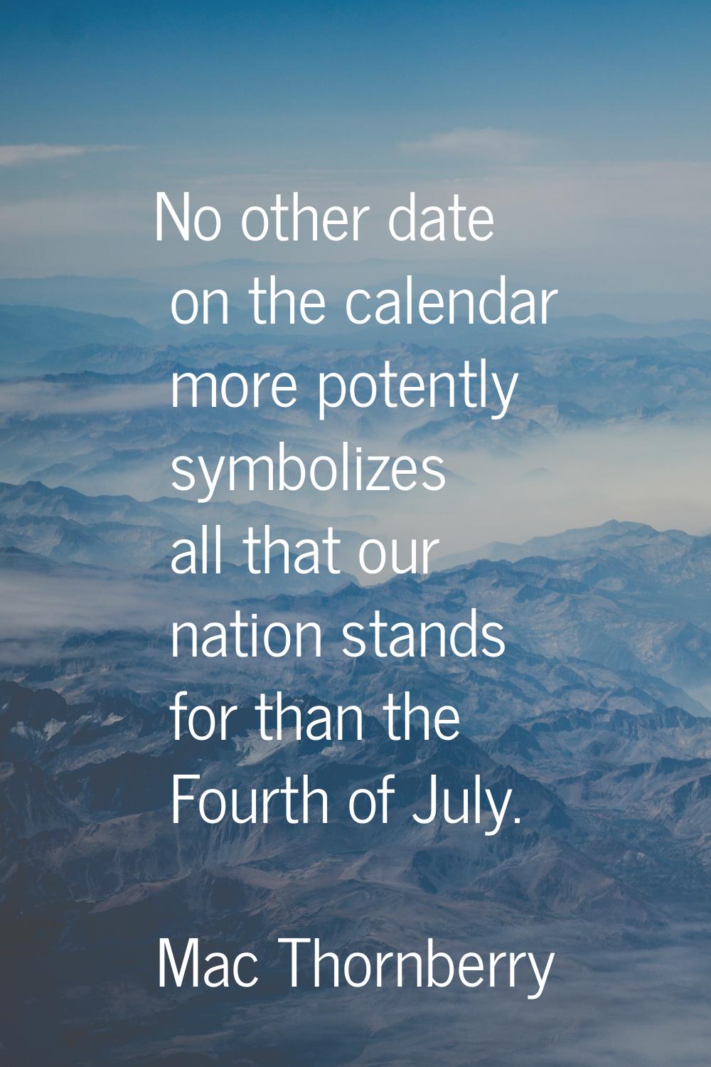 No other date on the calendar more potently symbolizes all that our nation stands for than the Four