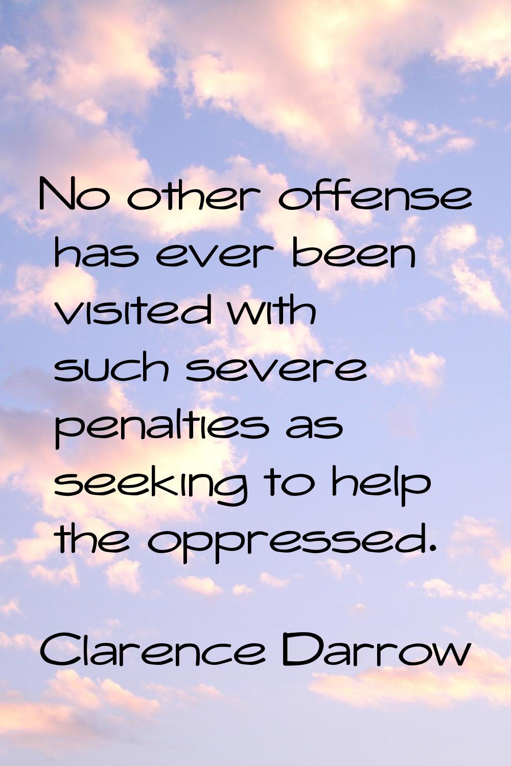 No other offense has ever been visited with such severe penalties as seeking to help the oppressed.