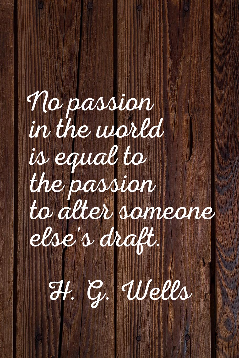 No passion in the world is equal to the passion to alter someone else's draft.