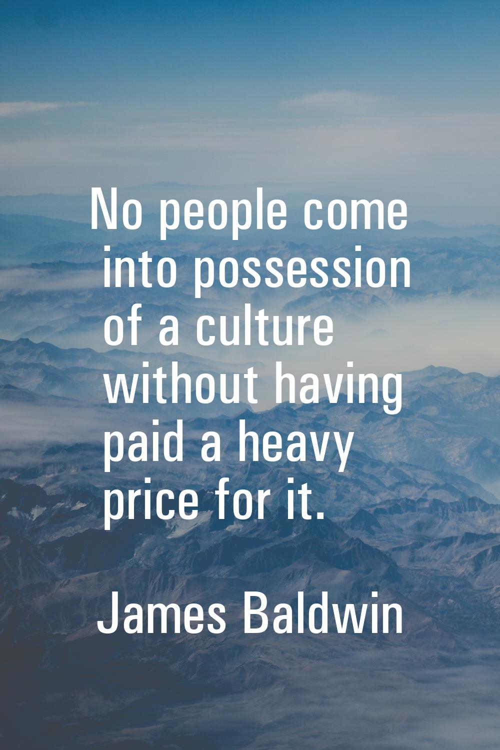 No people come into possession of a culture without having paid a heavy price for it.