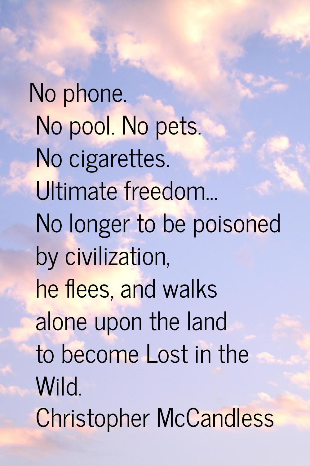 No phone. No pool. No pets. No cigarettes. Ultimate freedom... No longer to be poisoned by civiliza