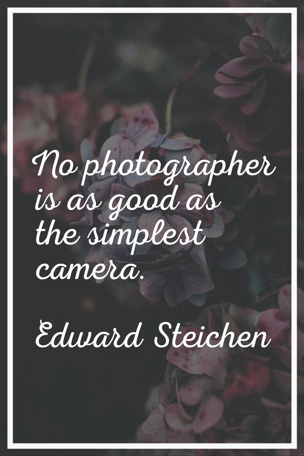 No photographer is as good as the simplest camera.