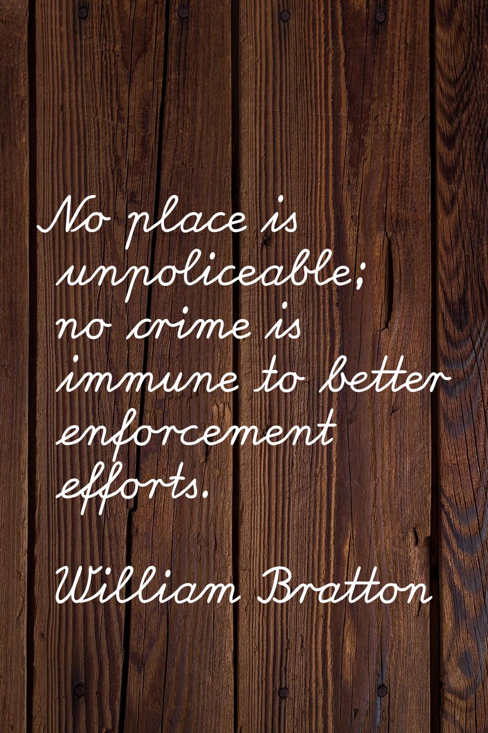 No place is unpoliceable; no crime is immune to better enforcement efforts.