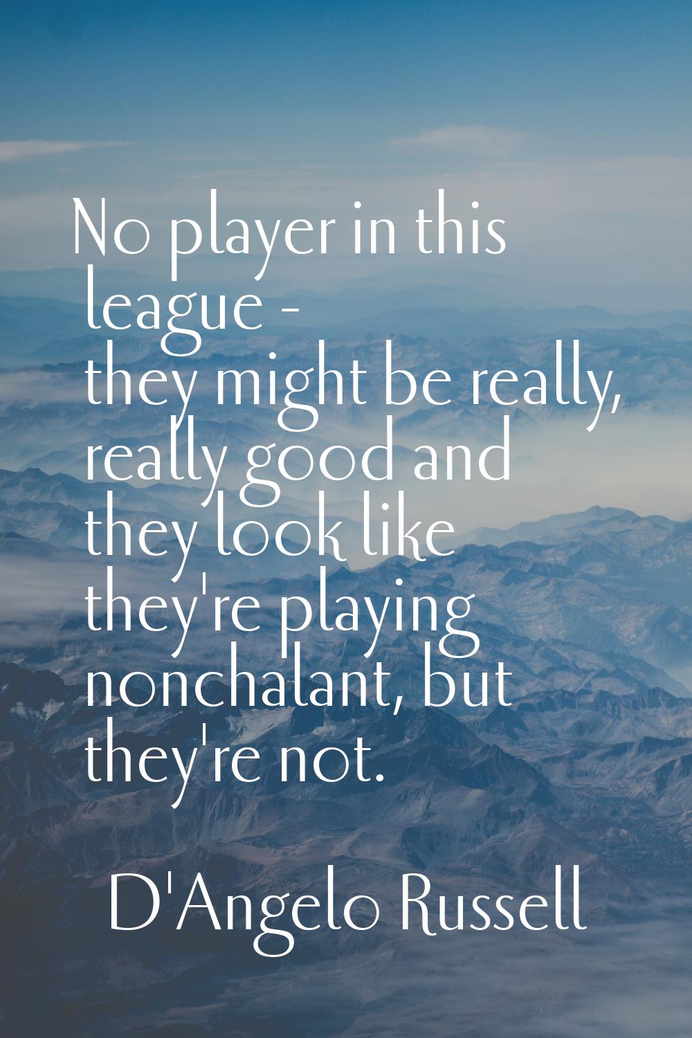 No player in this league - they might be really, really good and they look like they're playing non
