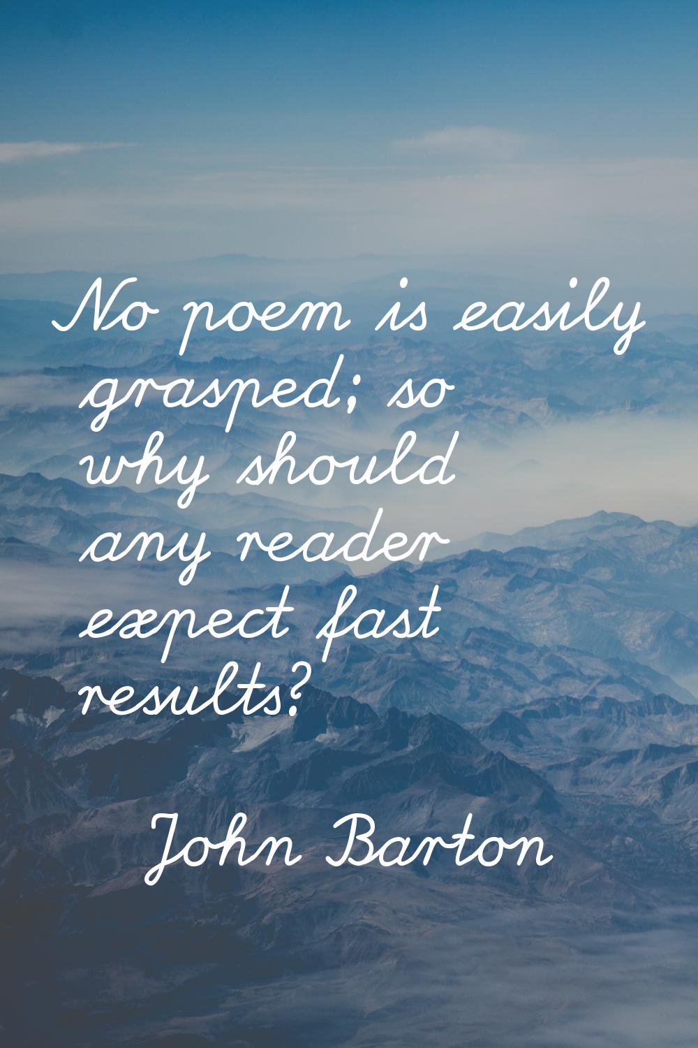 No poem is easily grasped; so why should any reader expect fast results?