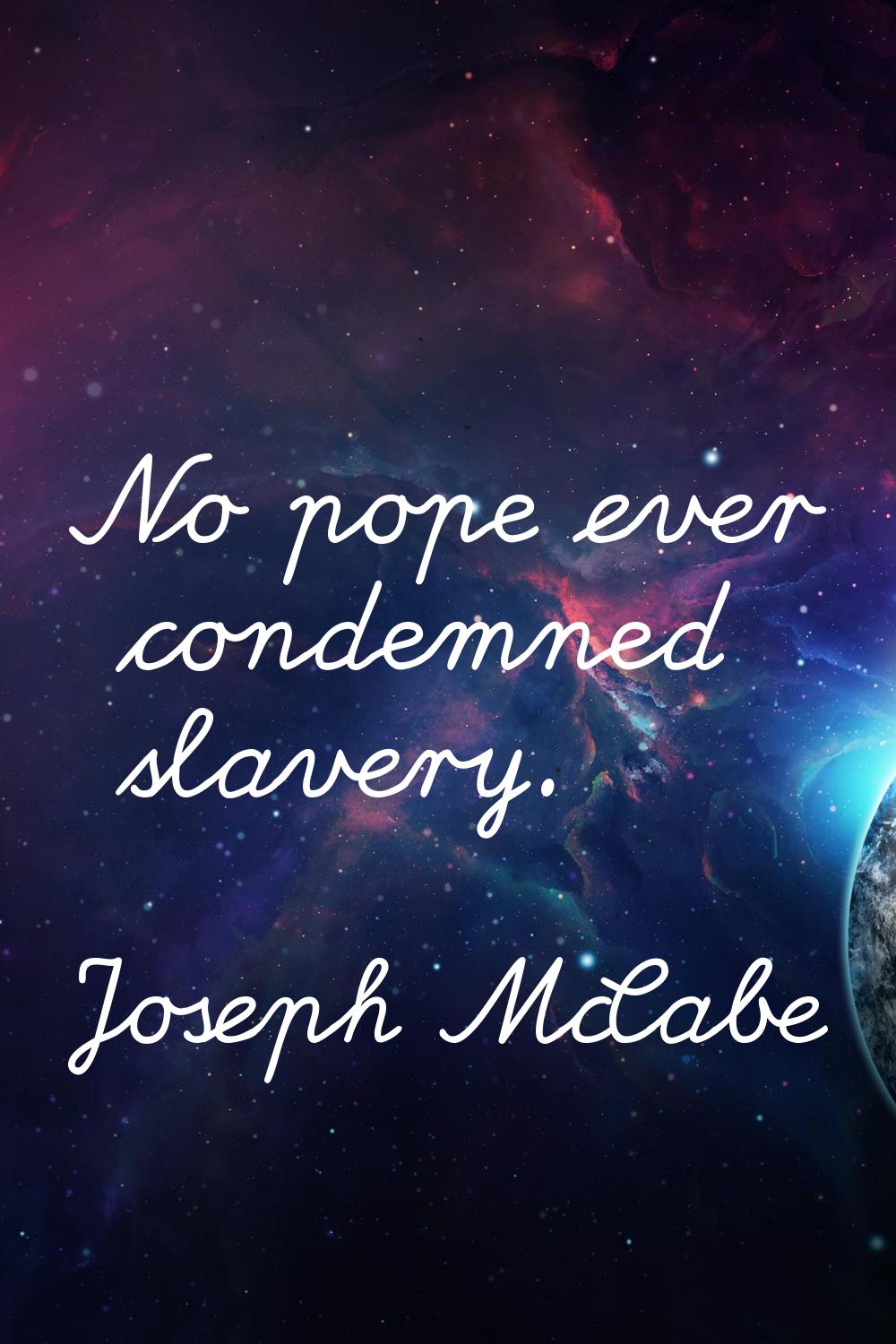 No pope ever condemned slavery.
