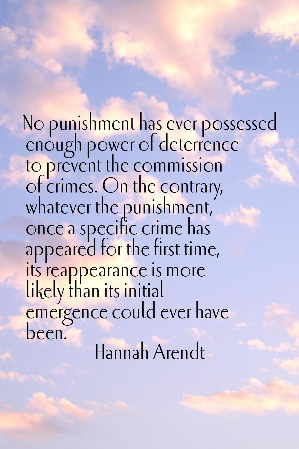 No punishment has ever possessed enough power of deterrence to prevent the commission of crimes. On