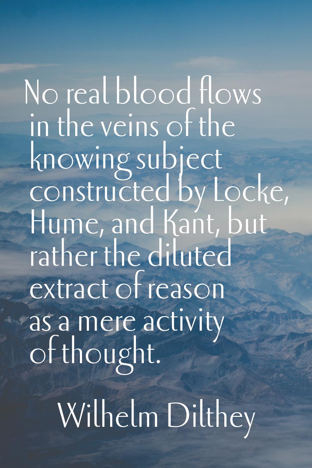 No real blood flows in the veins of the knowing subject constructed by Locke, Hume, and Kant, but r
