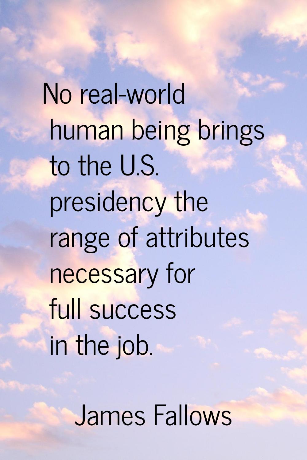 No real-world human being brings to the U.S. presidency the range of attributes necessary for full 