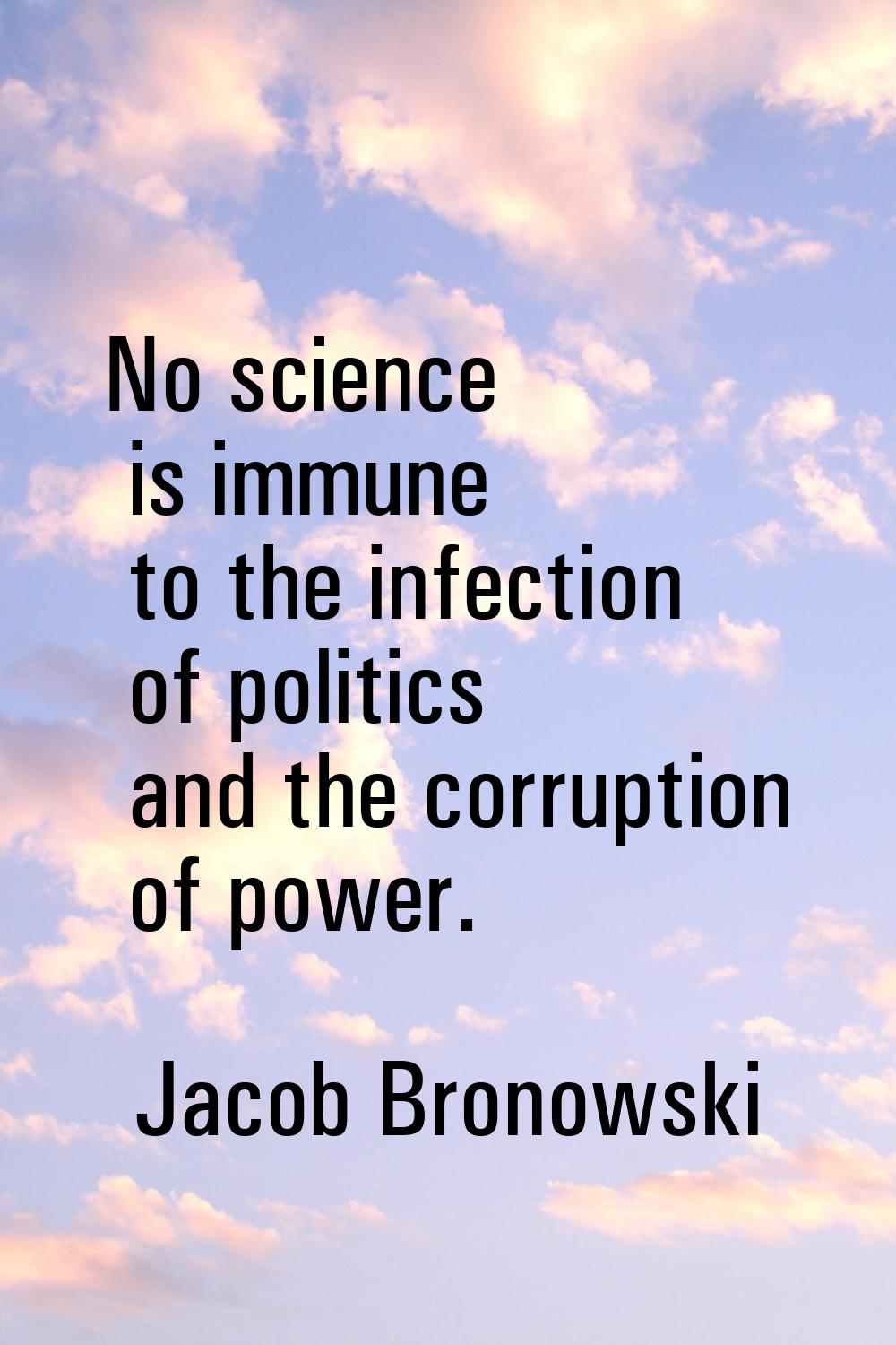 No science is immune to the infection of politics and the corruption of power.