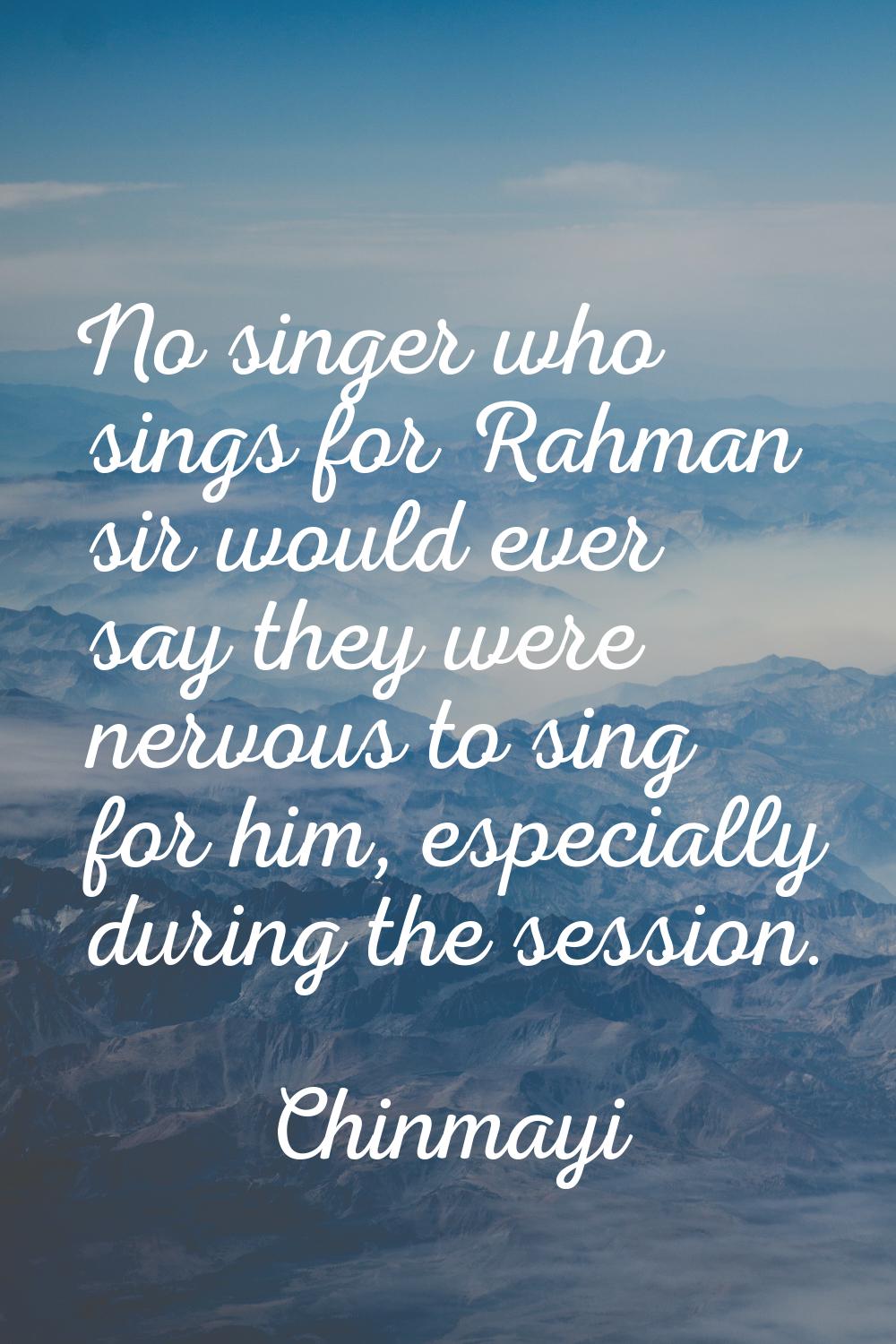 No singer who sings for Rahman sir would ever say they were nervous to sing for him, especially dur
