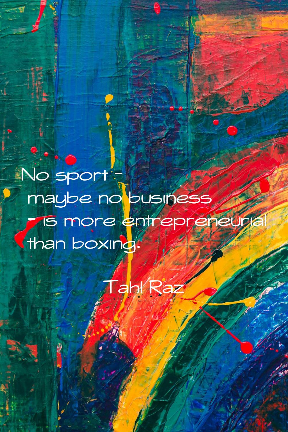 No sport - maybe no business - is more entrepreneurial than boxing.