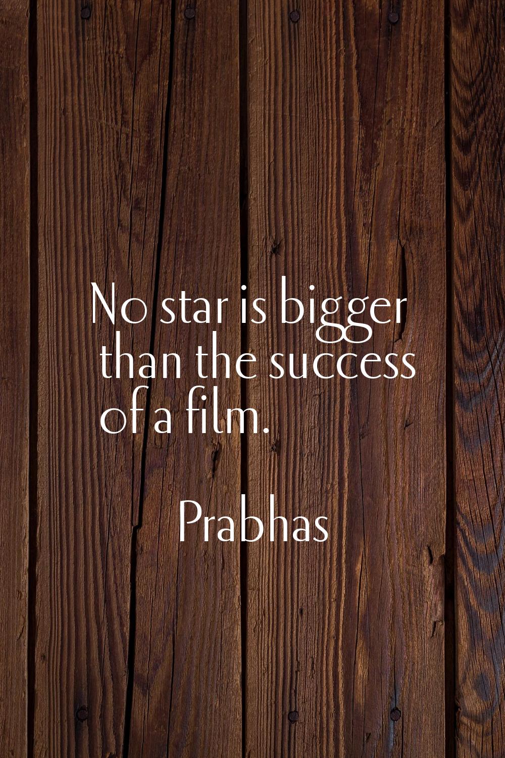 No star is bigger than the success of a film.