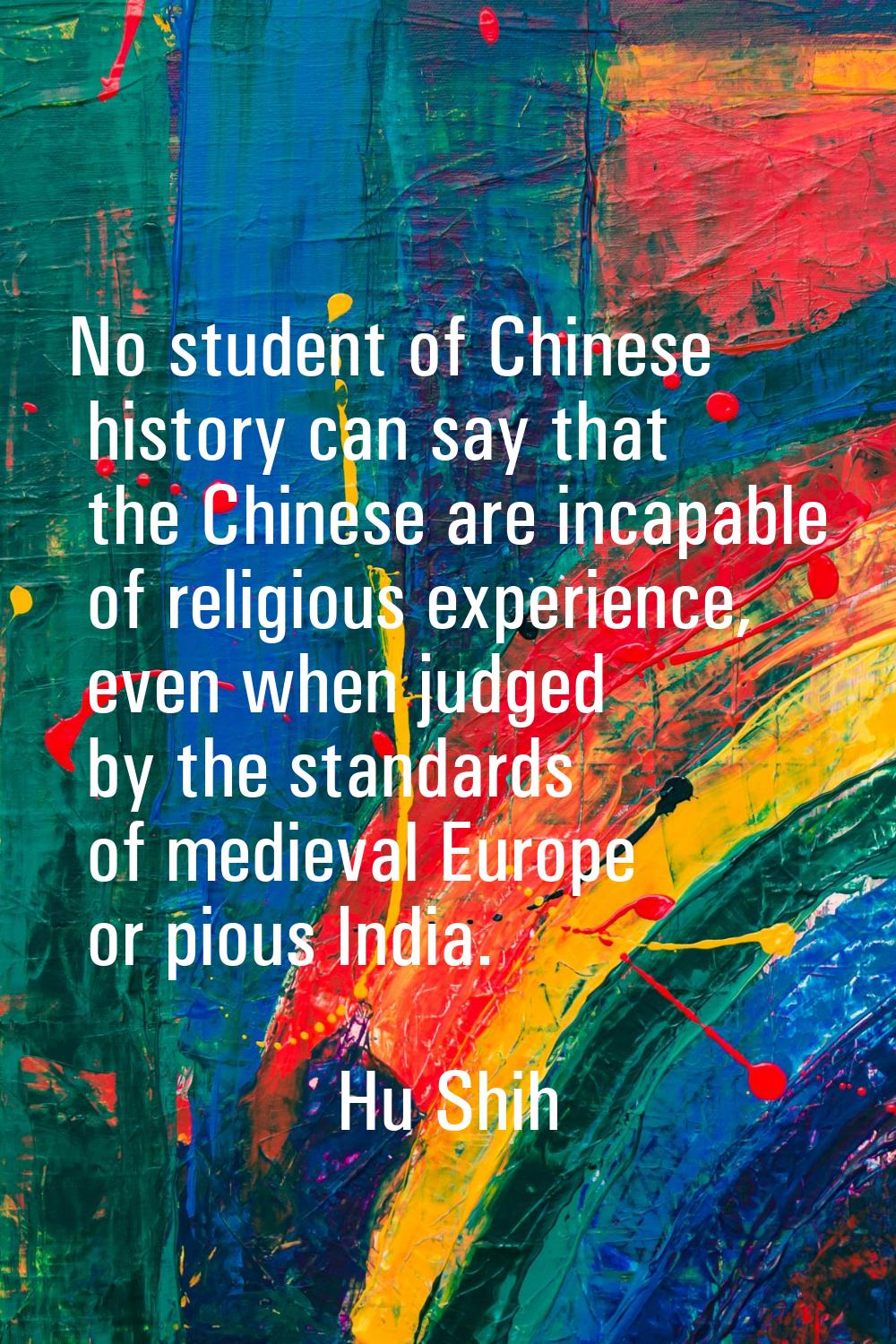 No student of Chinese history can say that the Chinese are incapable of religious experience, even 