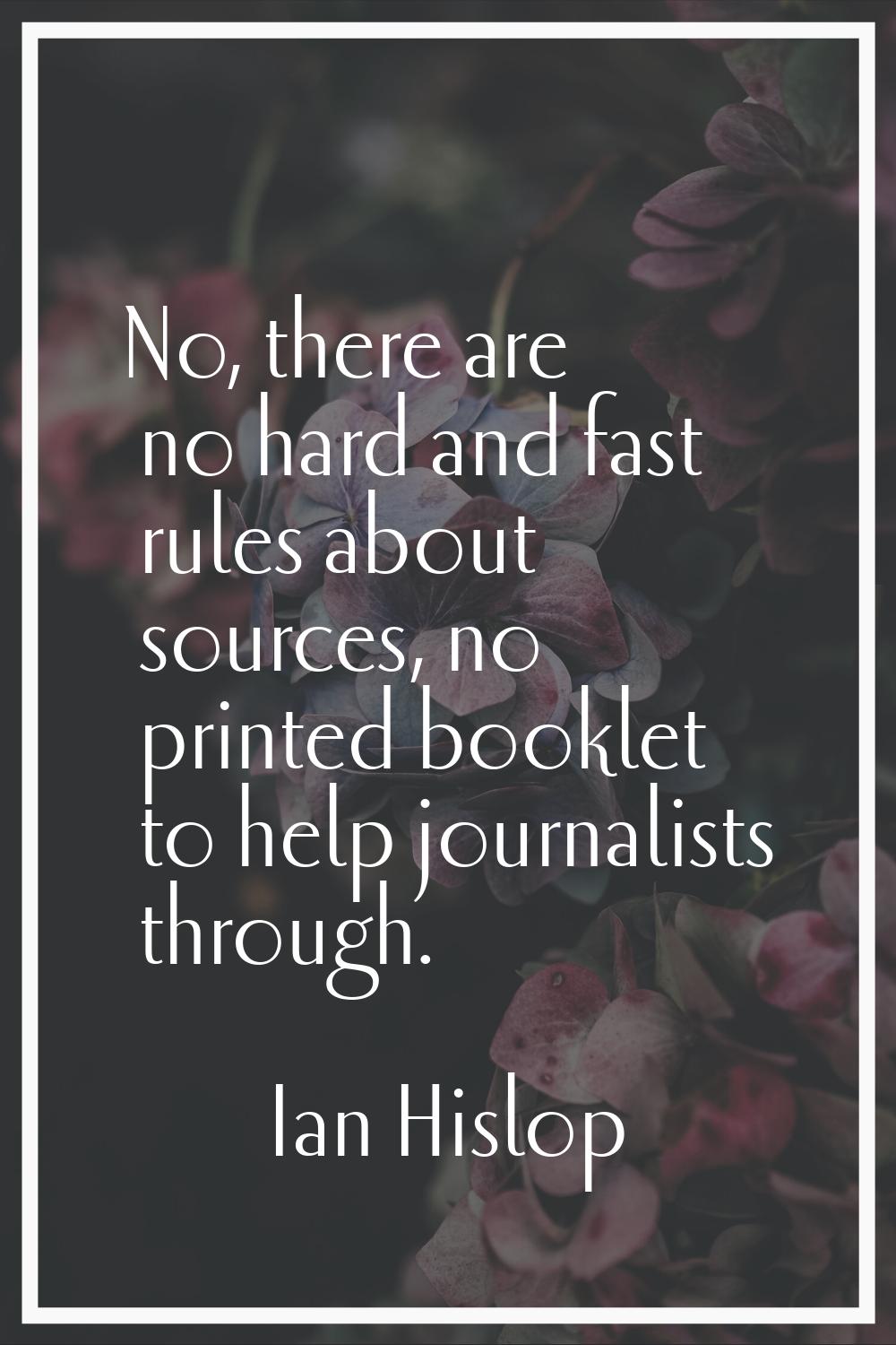 No, there are no hard and fast rules about sources, no printed booklet to help journalists through.