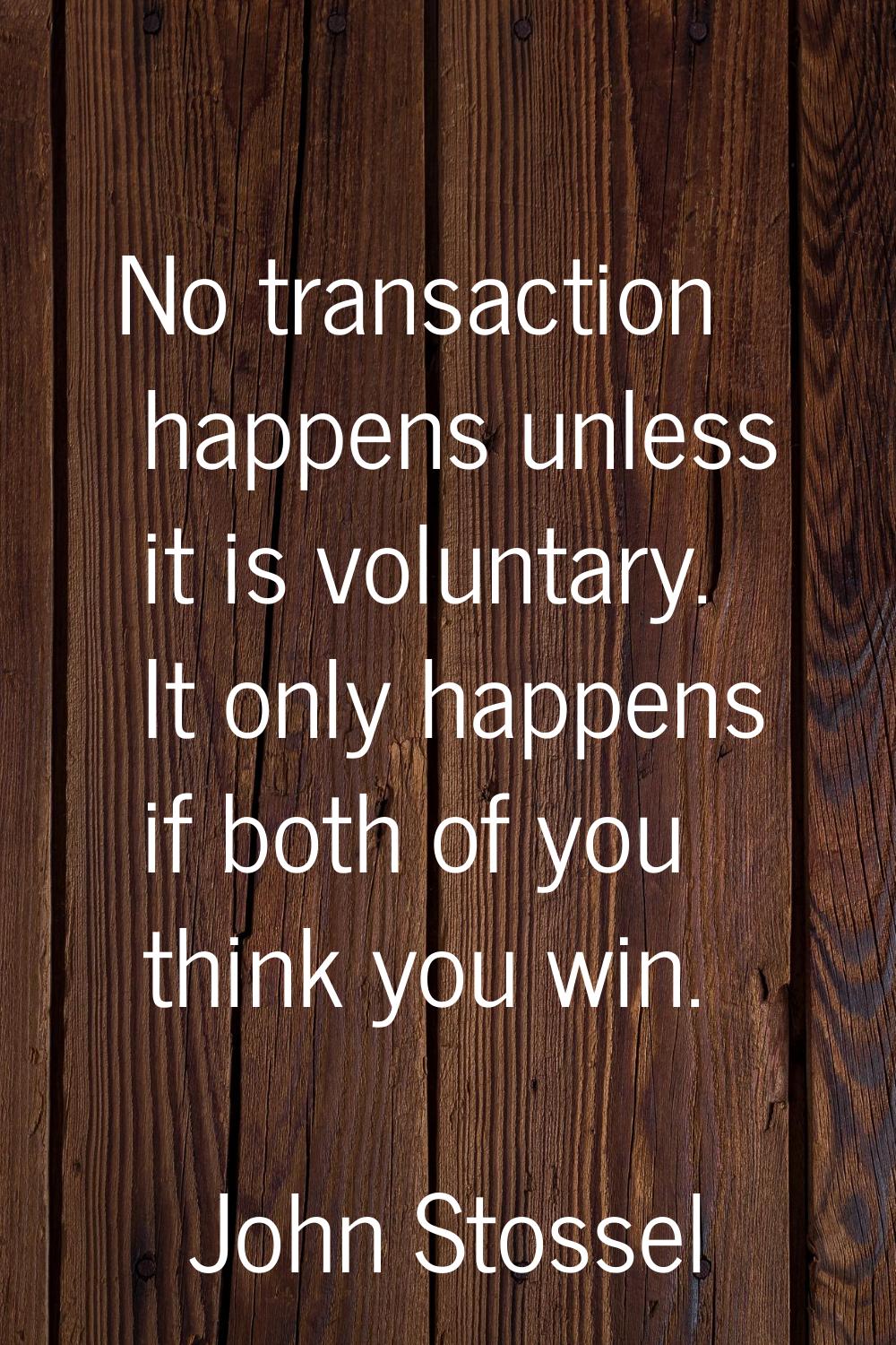 No transaction happens unless it is voluntary. It only happens if both of you think you win.