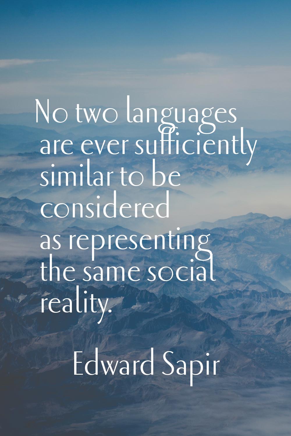 No two languages are ever sufficiently similar to be considered as representing the same social rea