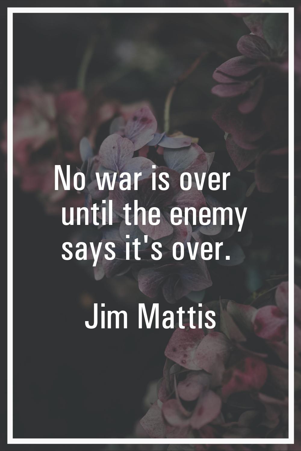 No war is over until the enemy says it's over.