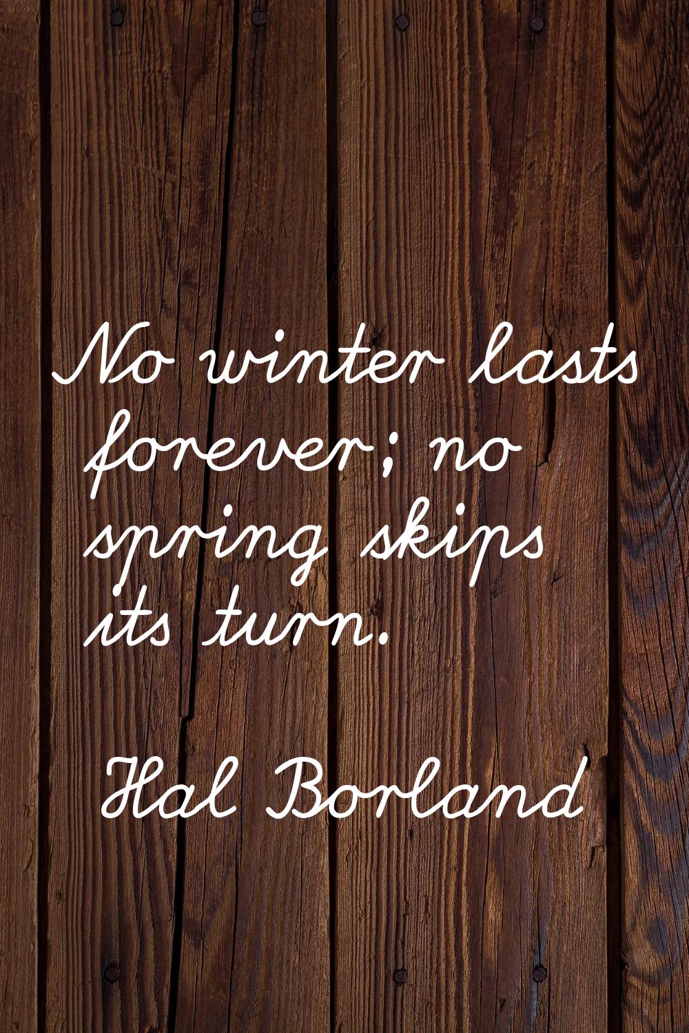 No winter lasts forever; no spring skips its turn.