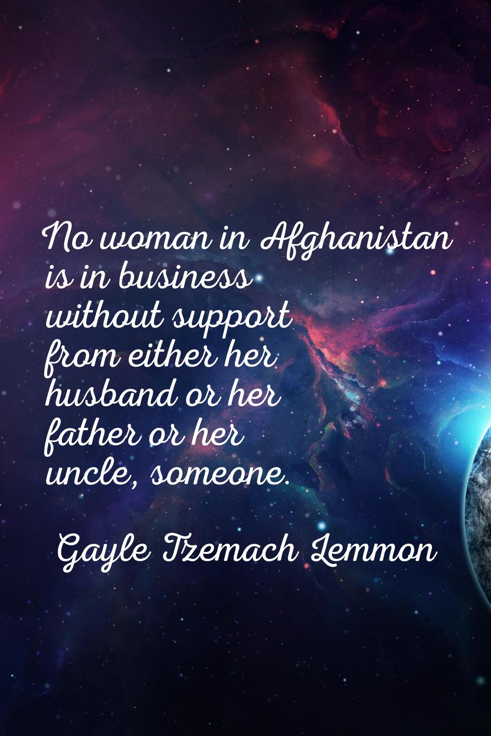 No woman in Afghanistan is in business without support from either her husband or her father or her