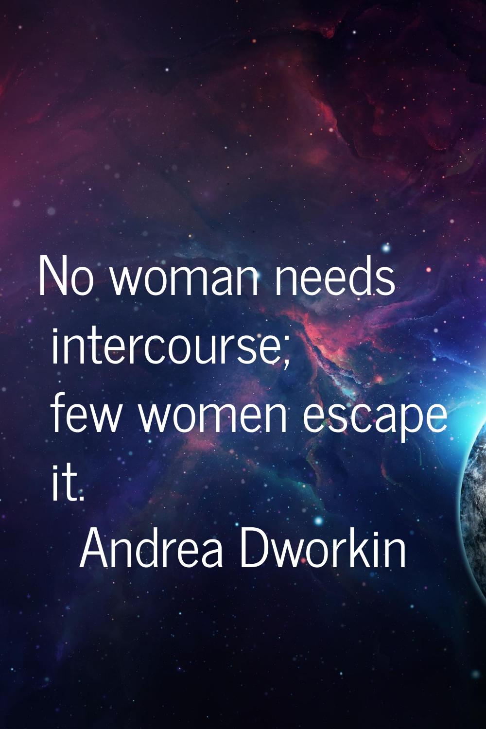 No woman needs intercourse; few women escape it.
