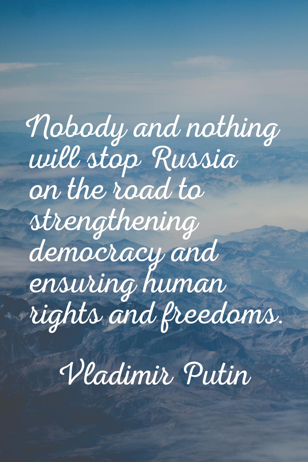 Nobody and nothing will stop Russia on the road to strengthening democracy and ensuring human right