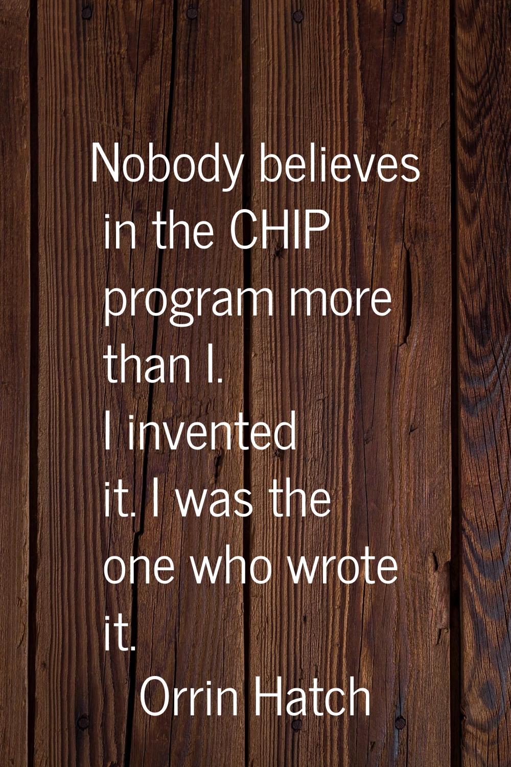 Nobody believes in the CHIP program more than I. I invented it. I was the one who wrote it.