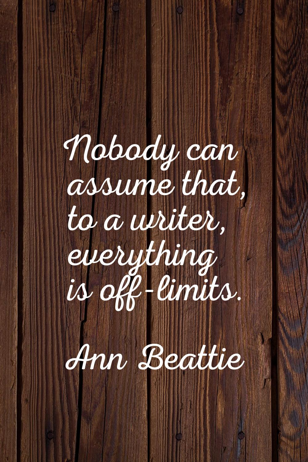 Nobody can assume that, to a writer, everything is off-limits.