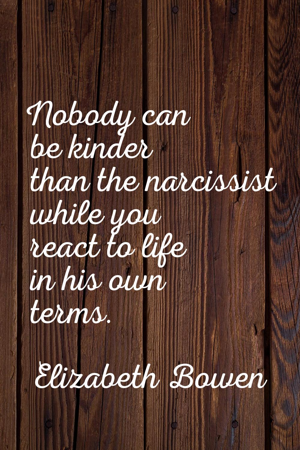Nobody can be kinder than the narcissist while you react to life in his own terms.