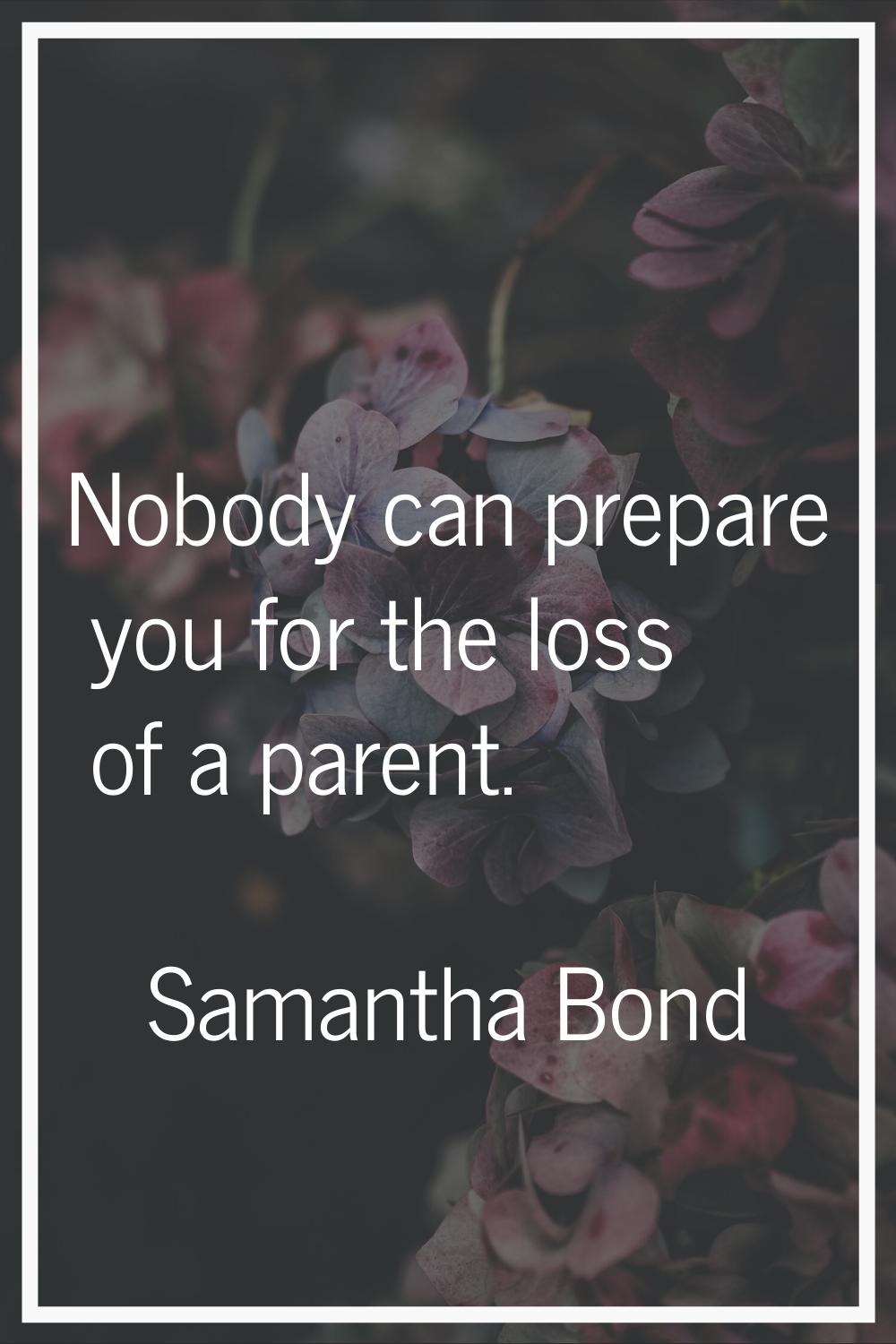 Nobody can prepare you for the loss of a parent.