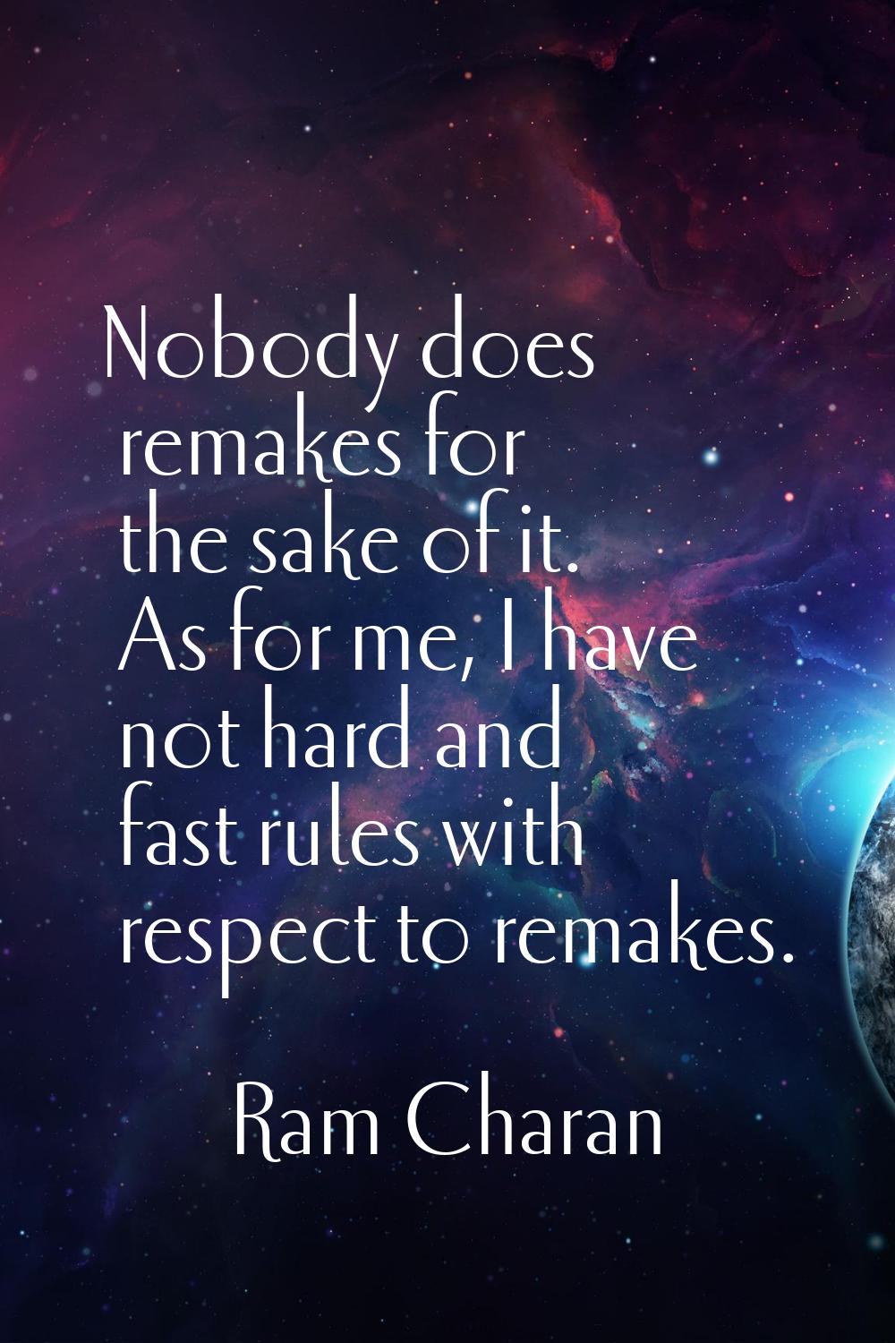 Nobody does remakes for the sake of it. As for me, I have not hard and fast rules with respect to r