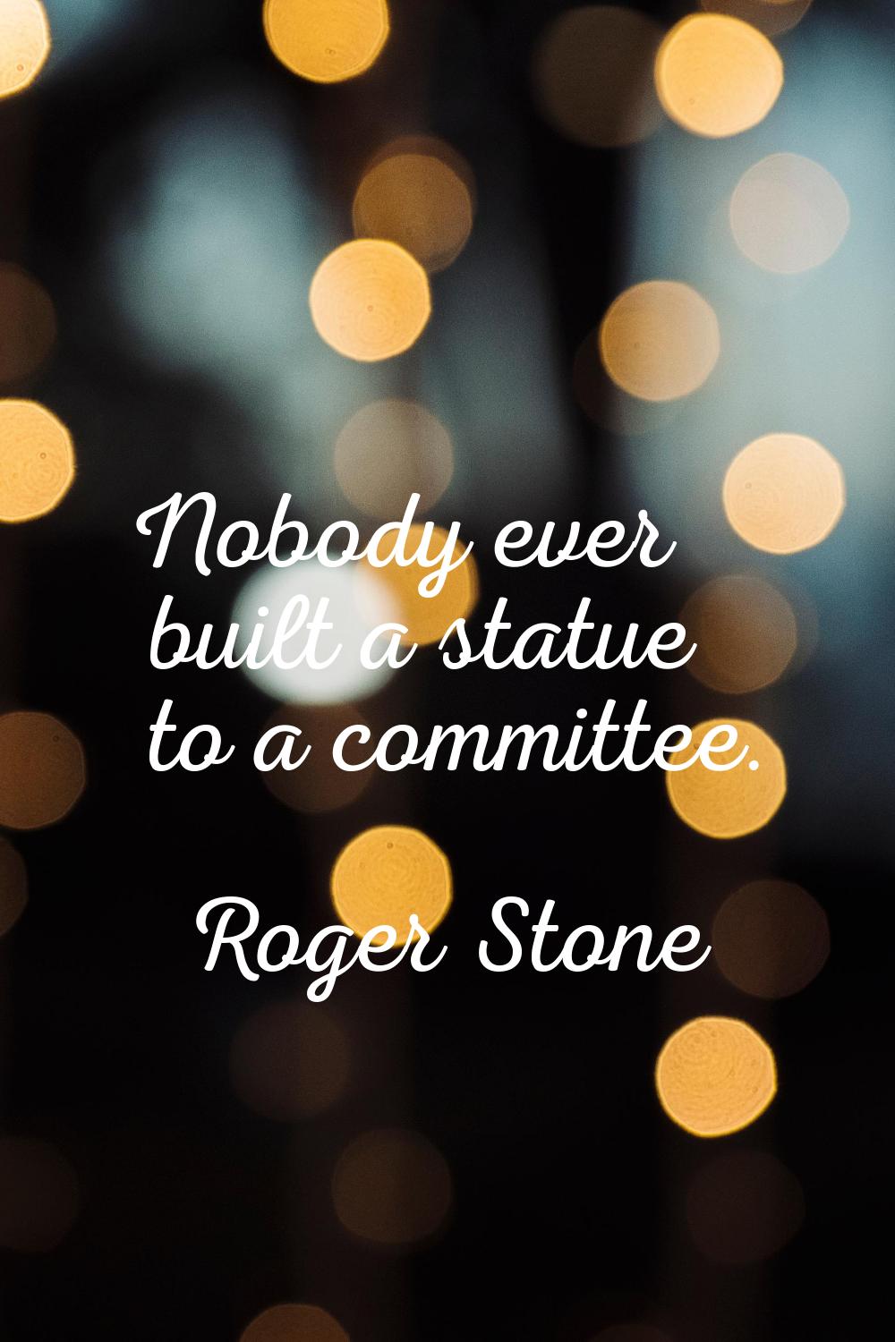 Nobody ever built a statue to a committee.