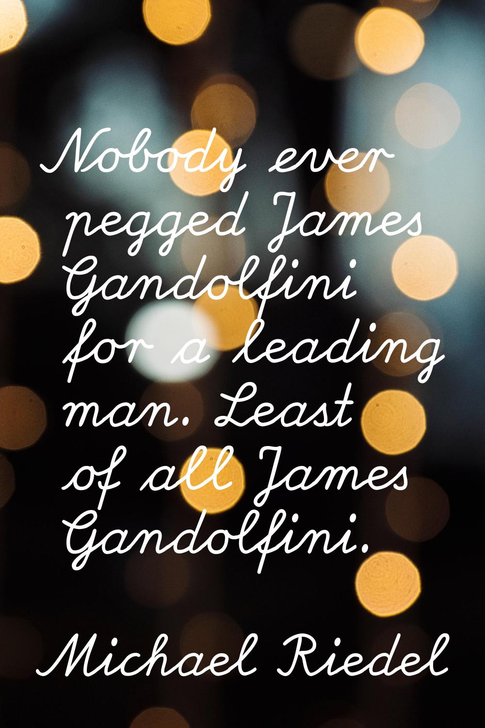 Nobody ever pegged James Gandolfini for a leading man. Least of all James Gandolfini.