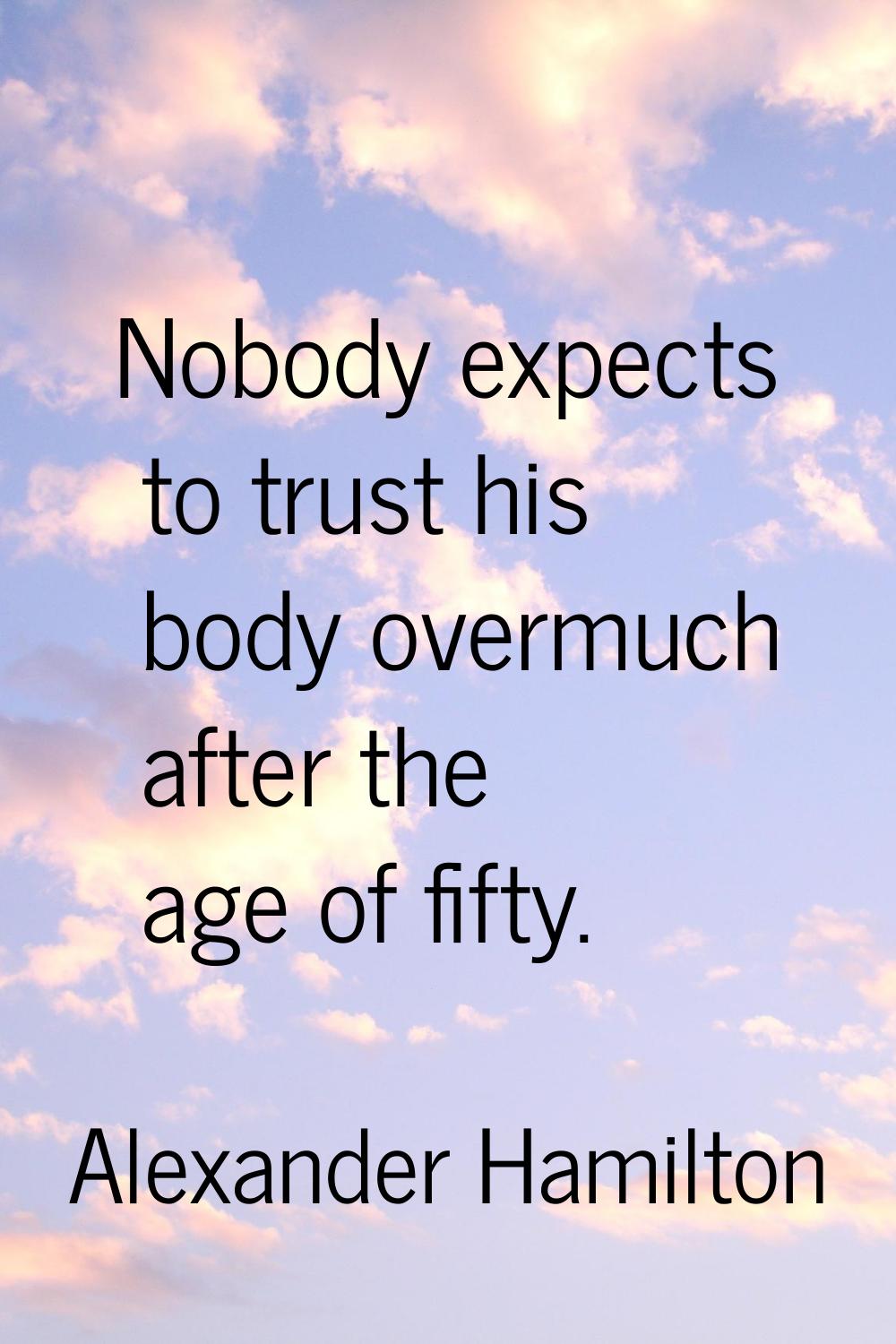 Nobody expects to trust his body overmuch after the age of fifty.
