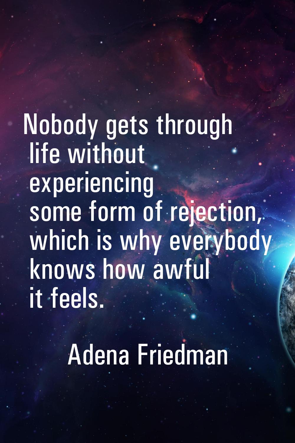 Nobody gets through life without experiencing some form of rejection, which is why everybody knows 
