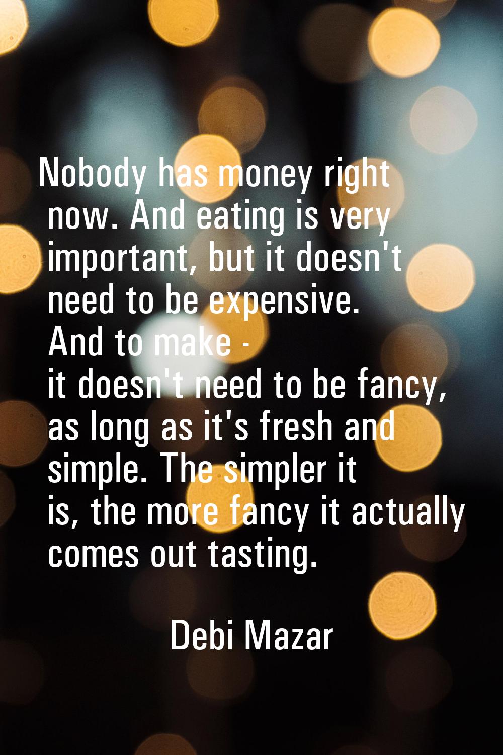 Nobody has money right now. And eating is very important, but it doesn't need to be expensive. And 