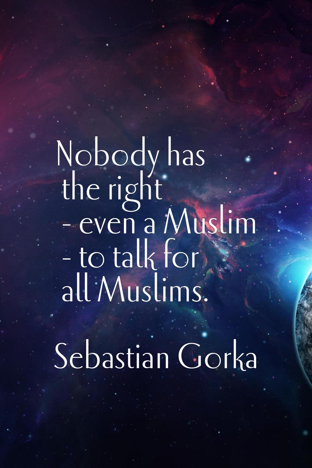 Nobody has the right - even a Muslim - to talk for all Muslims.