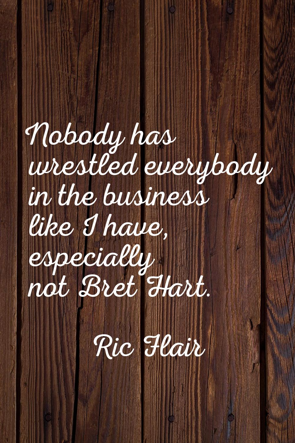 Nobody has wrestled everybody in the business like I have, especially not Bret Hart.