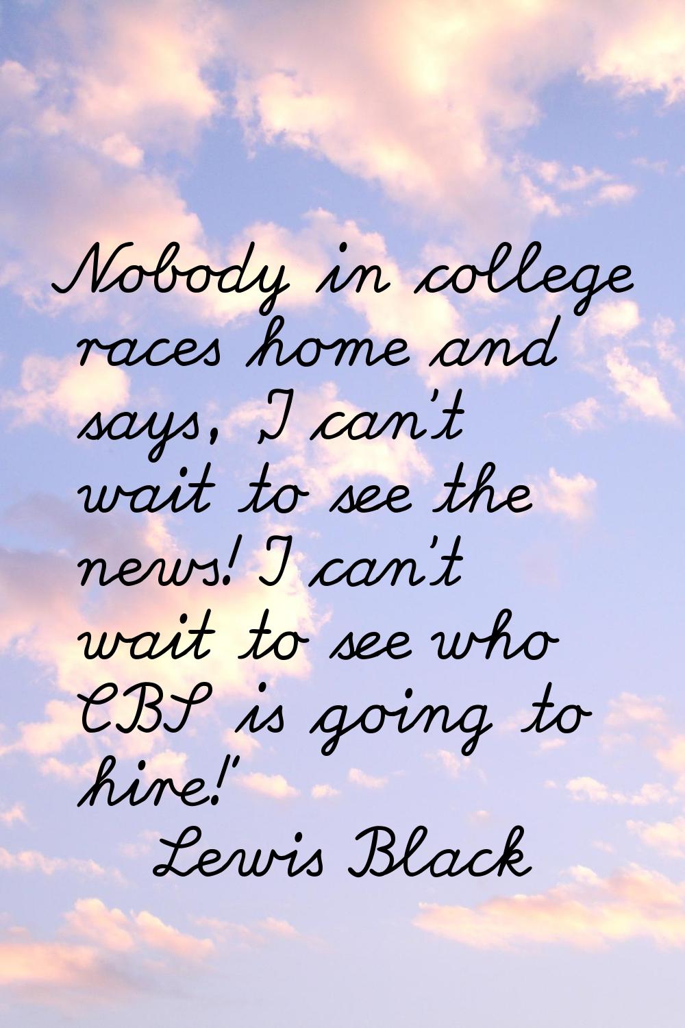 Nobody in college races home and says, 'I can't wait to see the news! I can't wait to see who CBS i