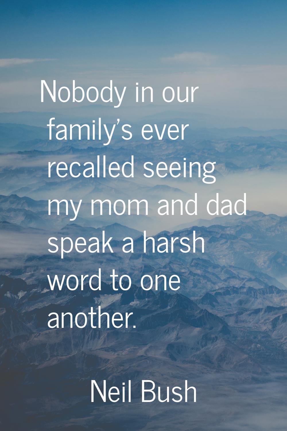 Nobody in our family's ever recalled seeing my mom and dad speak a harsh word to one another.