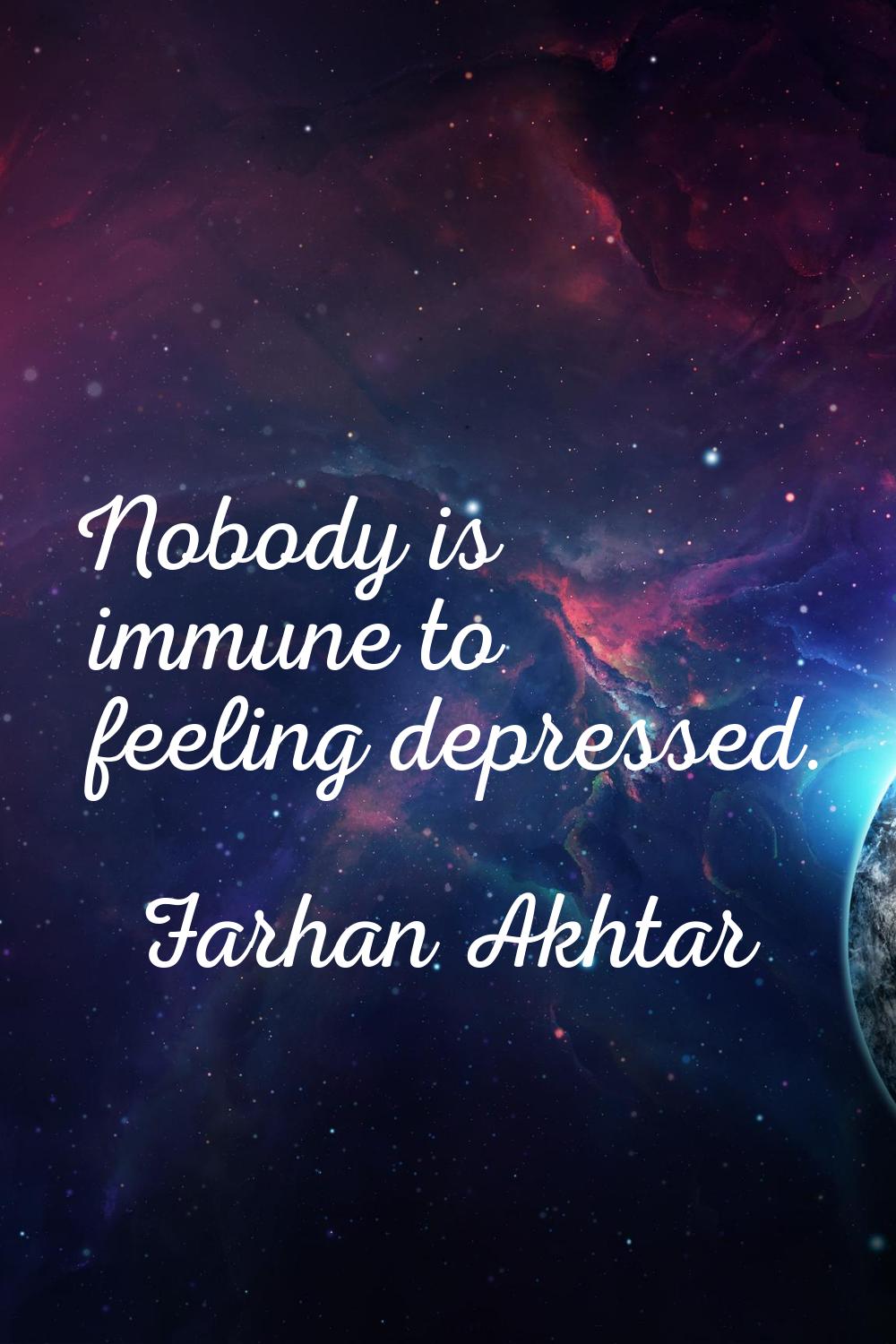Nobody is immune to feeling depressed.