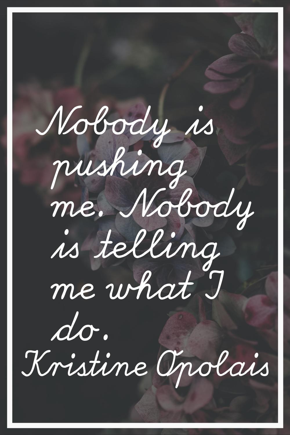 Nobody is pushing me. Nobody is telling me what I do.