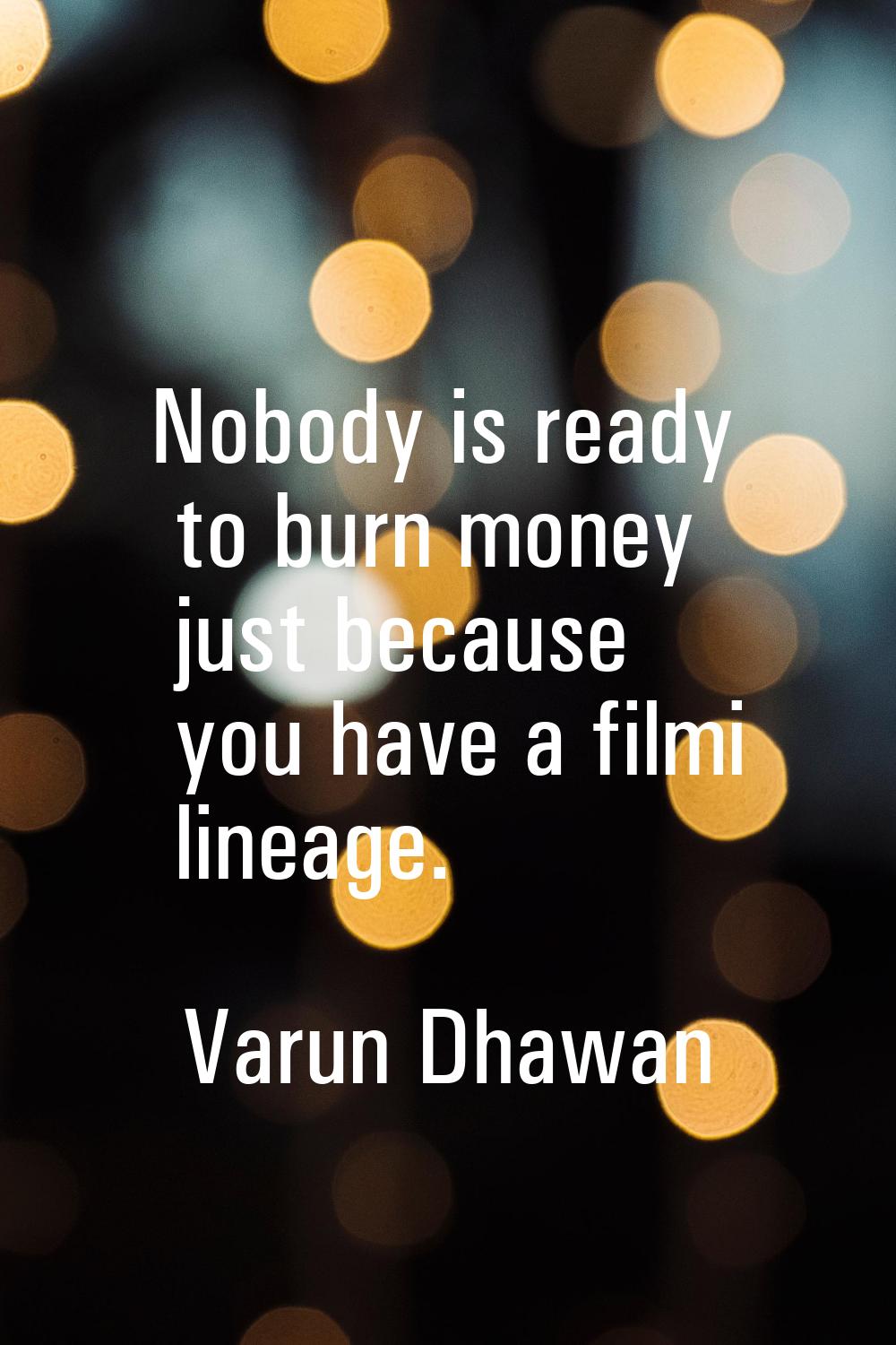 Nobody is ready to burn money just because you have a filmi lineage.