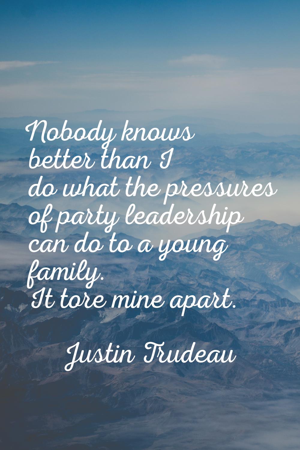 Nobody knows better than I do what the pressures of party leadership can do to a young family. It t