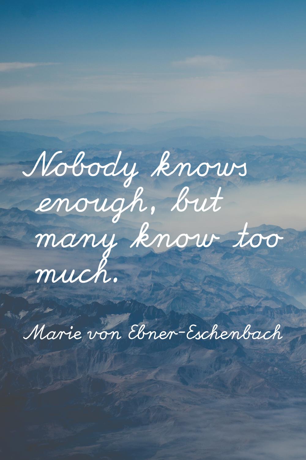 Nobody knows enough, but many know too much.
